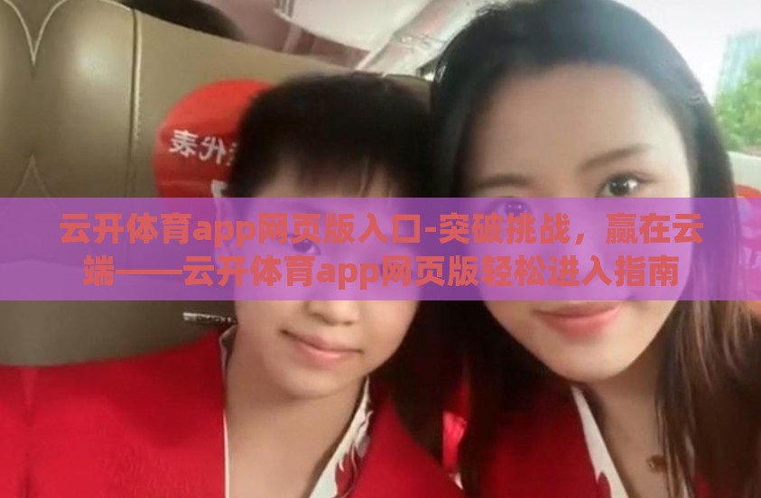 云开体育app网页版入口-突破挑战，赢在云端——云开体育app网页版轻松进入指南