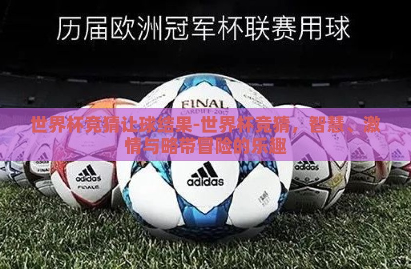 世界杯竞猜让球结果-世界杯竞猜，智慧、激情与略带冒险的乐趣