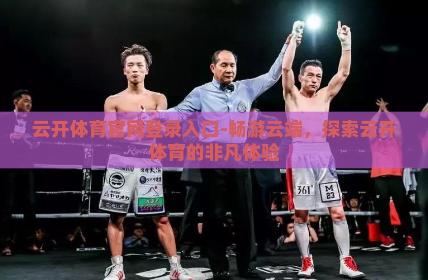云开体育官网登录入口-畅游云端，探索云开体育的非凡体验
