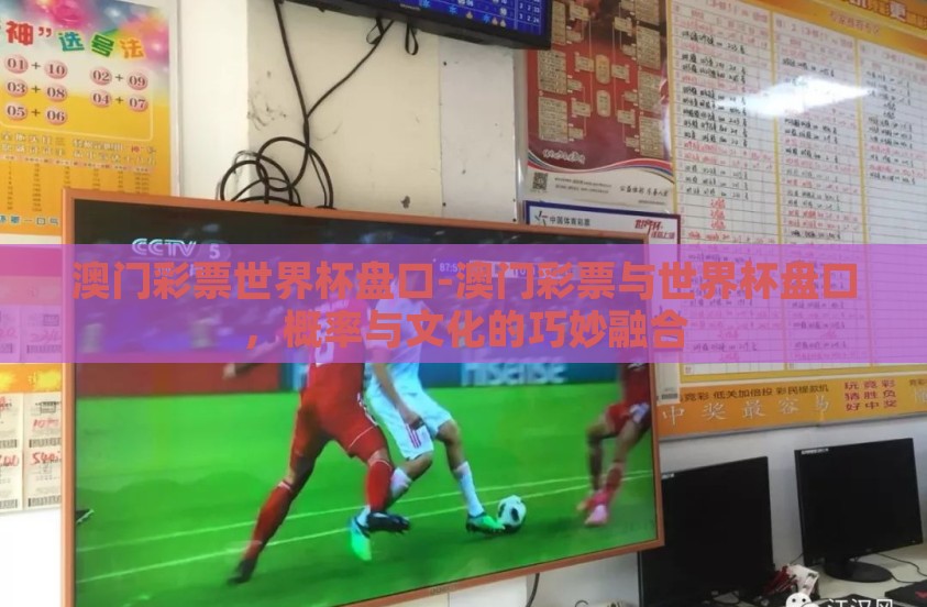 澳门彩票世界杯盘口-澳门彩票与世界杯盘口，概率与文化的巧妙融合