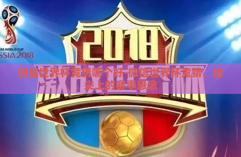 微信世界杯竞猜哪个好-微信世界杯竞猜,指尖上的赛事悬念 微信世界杯竞猜哪个好-微信世界杯竞猜,指尖上的赛事悬念