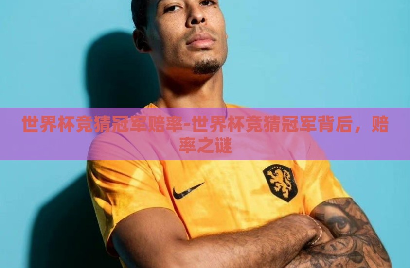世界杯竞猜冠军赔率-世界杯竞猜冠军背后，赔率之谜