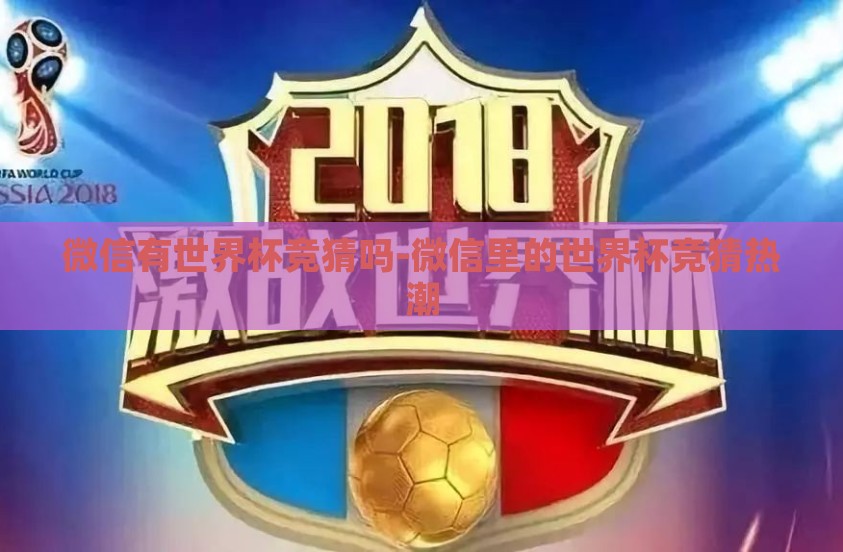 微信有世界杯竞猜吗-微信里的世界杯竞猜热潮