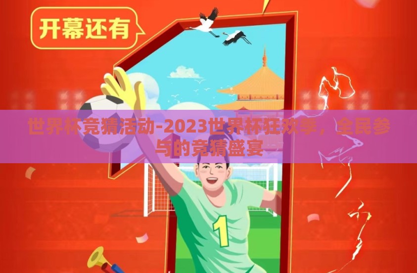 世界杯竞猜活动-2023世界杯狂欢季,全民参与的竞猜盛宴 世界杯竞猜活动-2023世界杯狂欢季,全民参与的竞猜盛宴