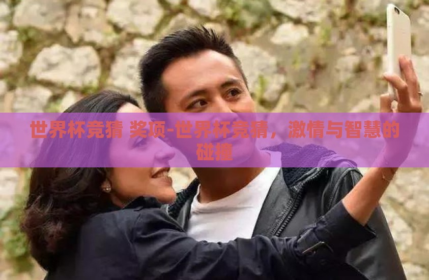世界杯竞猜 奖项-世界杯竞猜，激情与智慧的碰撞