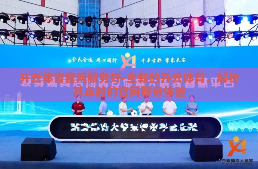 开云体育官网服务好-全新的开云体育，解析其卓越的官网服务体验