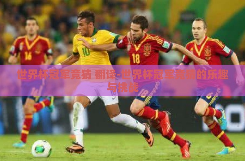 世界杯冠军竞猜 翻译-世界杯冠军竞猜的乐趣与挑战 世界杯冠军竞猜 翻译-世界杯冠军竞猜的乐趣与挑战
