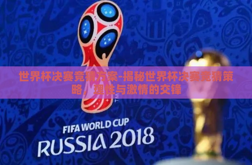 世界杯决赛竞猜方案-揭秘世界杯决赛竞猜策略,理性与激情的交锋 世界杯决赛竞猜方案-揭秘世界杯决赛竞猜策略,理性与激情的交锋