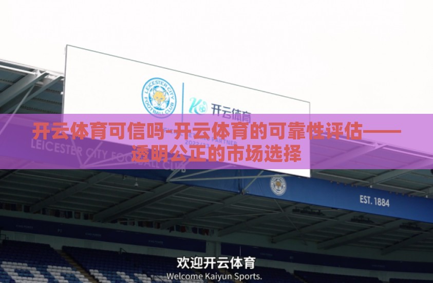 开云体育可信吗-开云体育的可靠性评估——透明公正的市场选择 开云体育可信吗-开云体育的可靠性评估——透明公正的市场选择