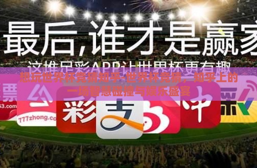 想玩世界杯竞猜知乎-世界杯竞猜，知乎上的一场智慧碰撞与娱乐盛宴