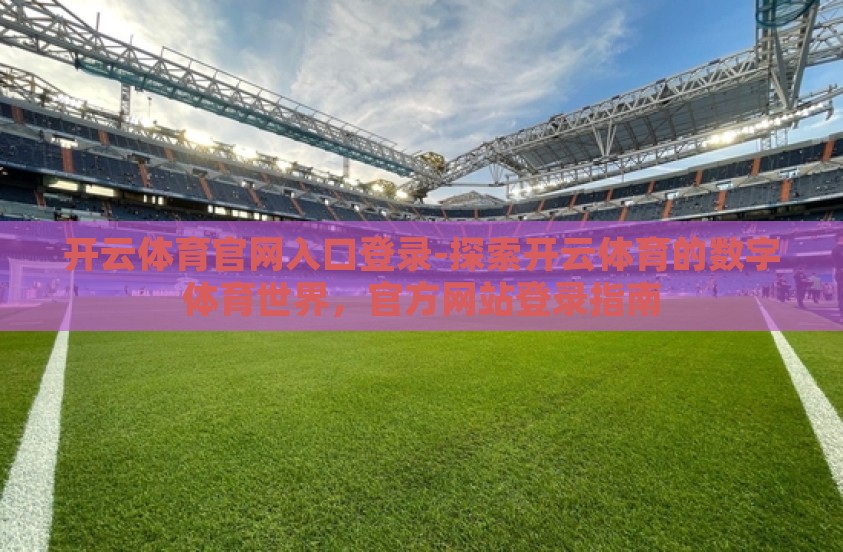 开云体育官网入口登录-探索开云体育的数字体育世界，官方网站登录指南