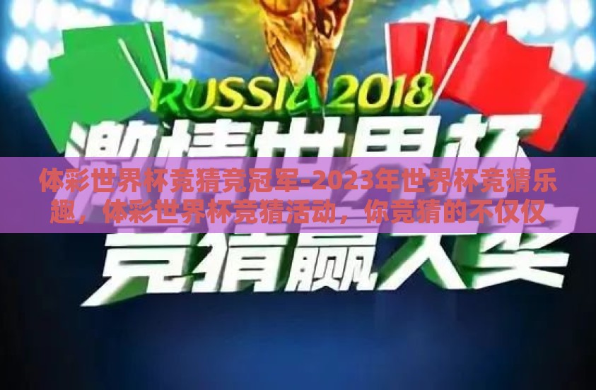 体彩世界杯竞猜竞冠军-2023年世界杯竞猜乐趣，体彩世界杯竞猜活动，你竞猜的不仅仅是冠军