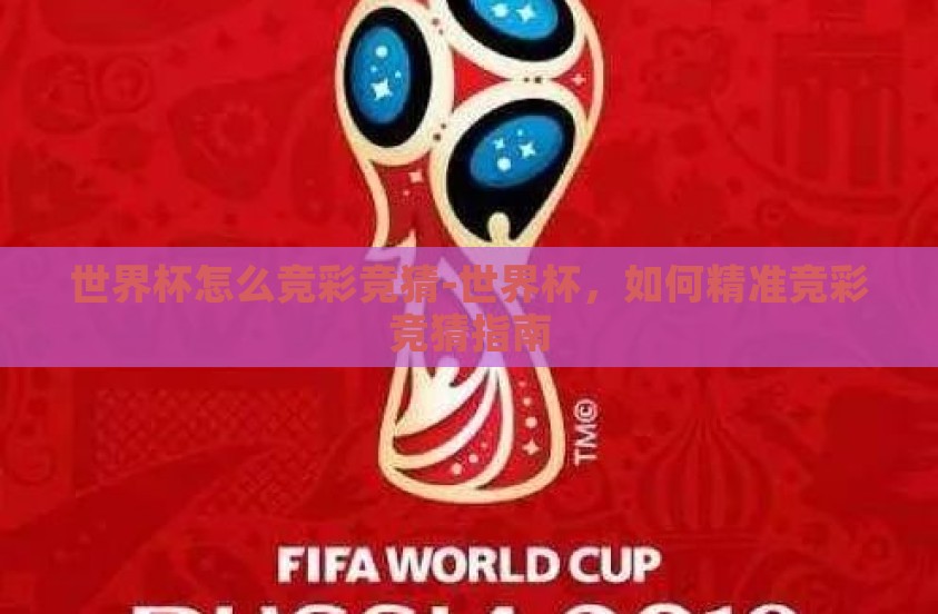 世界杯怎么竞彩竞猜-世界杯，如何精准竞彩竞猜指南