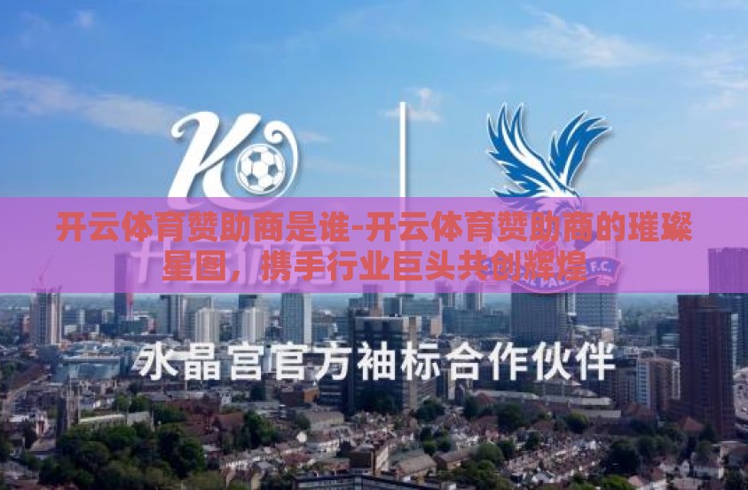 开云体育赞助商是谁-开云体育赞助商的璀璨星图，携手行业巨头共创辉煌