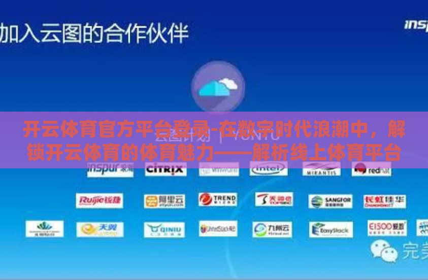 开云体育官方平台登录-在数字时代浪潮中,解锁开云体育的体育魅力——解析线上体育平台的新体验 开云体育官方平台登录-在数字时代浪潮中,解锁开云体育的体育魅力——解析线上体育平台的新体验