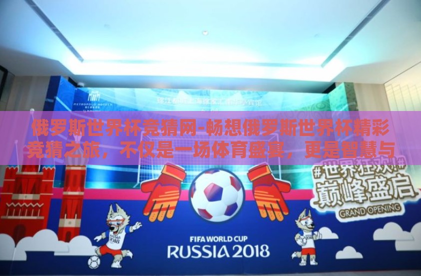 俄罗斯世界杯竞猜网-畅想俄罗斯世界杯精彩竞猜之旅，不仅是一场体育盛宴，更是智慧与想象的碰撞