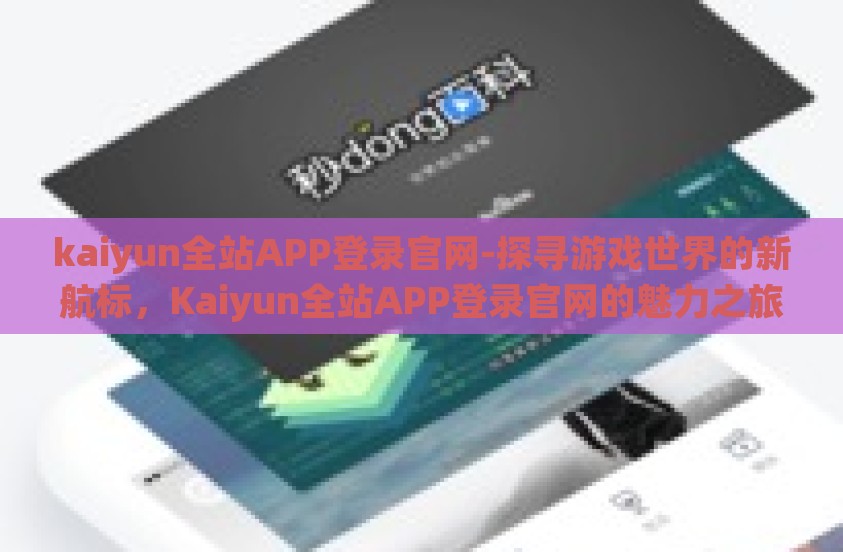 kaiyun全站APP登录官网-探寻游戏世界的新航标，Kaiyun全站APP登录官网的魅力之旅
