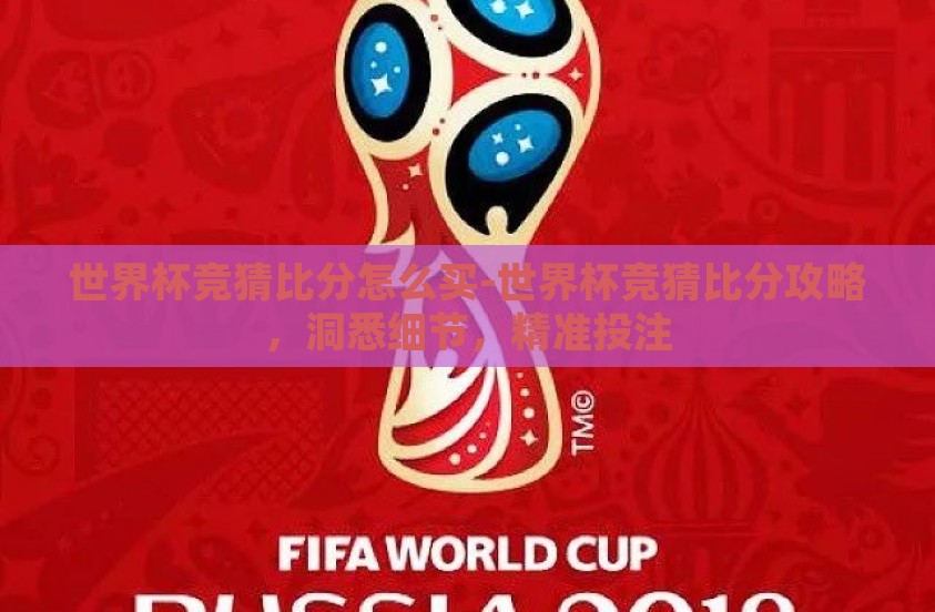 世界杯竞猜比分怎么买-世界杯竞猜比分攻略，洞悉细节，精准投注