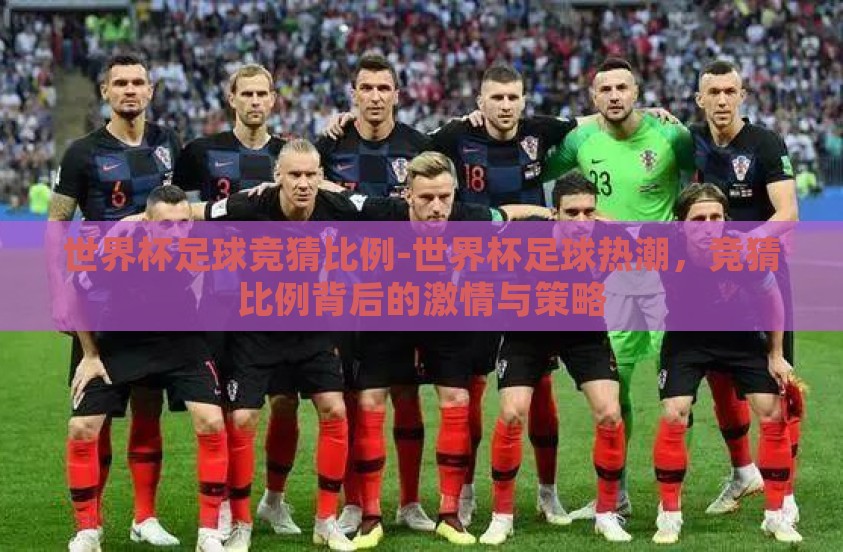 世界杯足球竞猜比例-世界杯足球热潮，竞猜比例背后的激情与策略