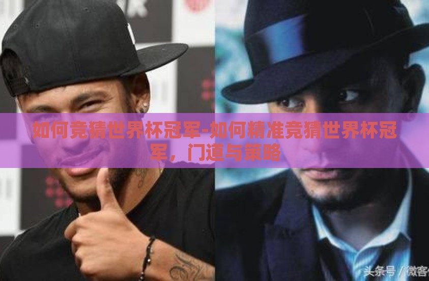 如何竞猜世界杯冠军-如何精准竞猜世界杯冠军，门道与策略