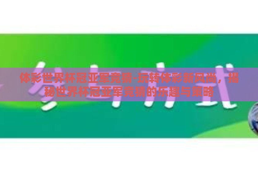 体彩世界杯冠亚军竞猜-玩转体彩新风尚，揭秘世界杯冠亚军竞猜的乐趣与策略