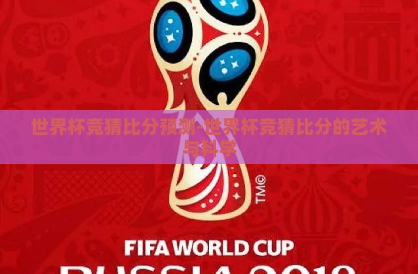 世界杯竞猜比分预测-世界杯竞猜比分的艺术与科学