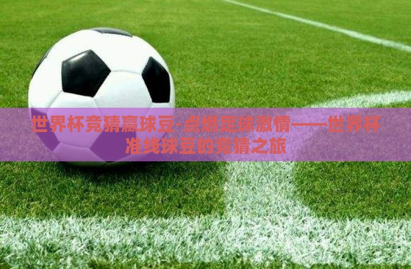 世界杯竞猜赢球豆-点燃足球激情——世界杯准线球豆的竞猜之旅