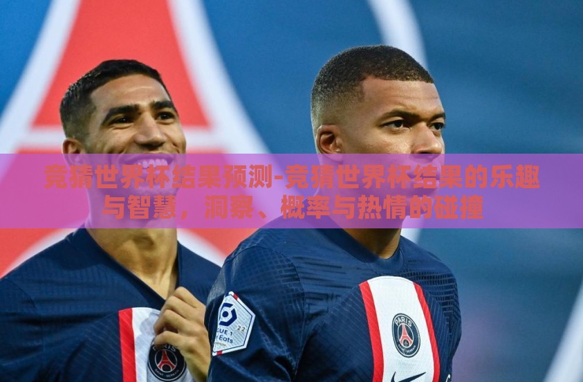 竞猜世界杯结果预测-竞猜世界杯结果的乐趣与智慧，洞察、概率与热情的碰撞