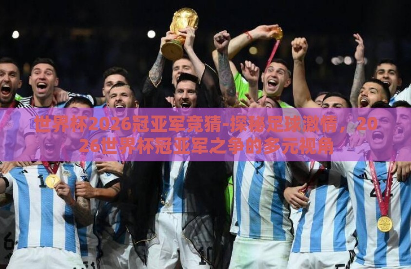 世界杯2026冠亚军竞猜-探秘足球激情，2026世界杯冠亚军之争的多元视角