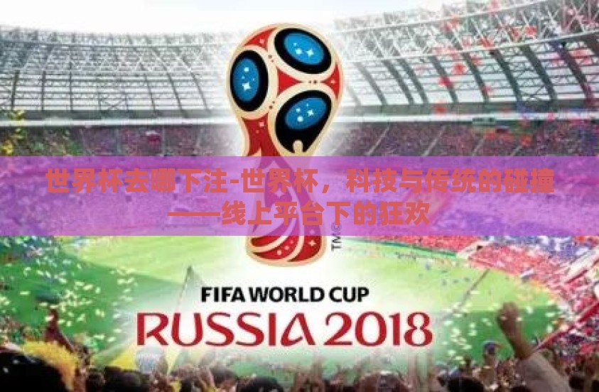 世界杯去哪下注-世界杯，科技与传统的碰撞——线上平台下的狂欢
