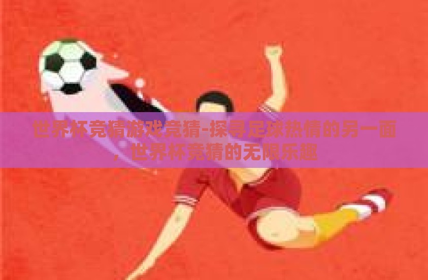 世界杯竞猜游戏竞猜-探寻足球热情的另一面,世界杯竞猜的无限乐趣 世界杯竞猜游戏竞猜-探寻足球热情的另一面,世界杯竞猜的无限乐趣