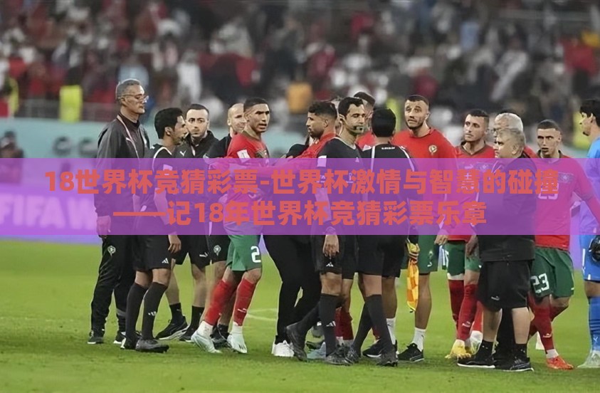 18世界杯竞猜彩票-世界杯激情与智慧的碰撞——记18年世界杯竞猜彩票乐章