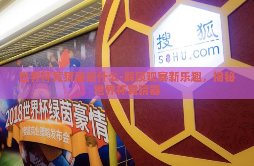 世界杯竞猜器是什么-解锁观赛新乐趣,揭秘世界杯竞猜器 世界杯竞猜器是什么-解锁观赛新乐趣,揭秘世界杯竞猜器