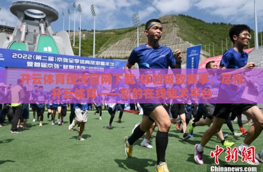 开云体育投注官网下载-体验极致赛事，尽在开云体育——您的在线赌术平台