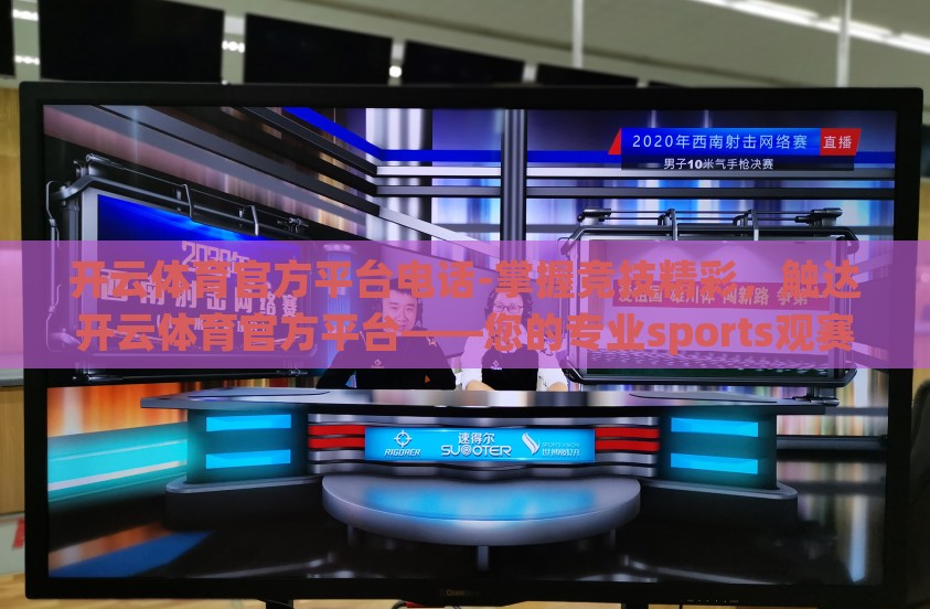 开云体育官方平台电话-掌握竞技精彩，触达开云体育官方平台——您的专业sports观赛指南
