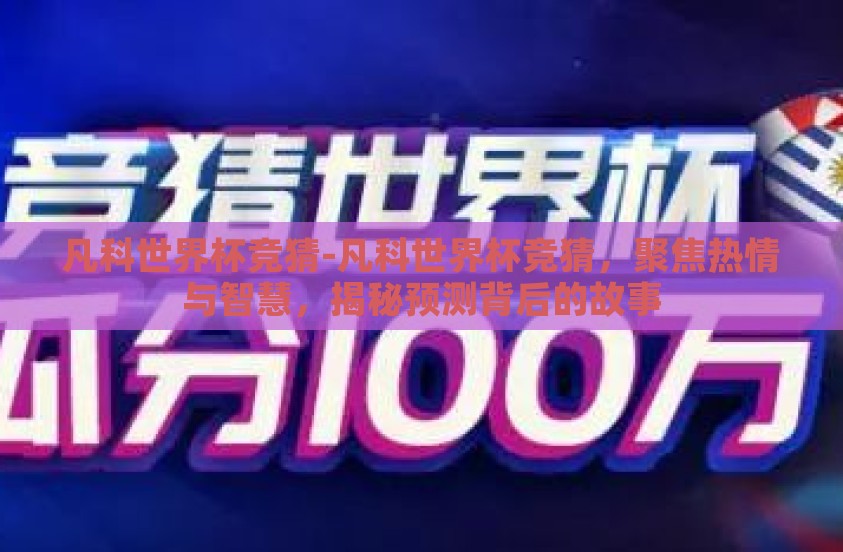 凡科世界杯竞猜-凡科世界杯竞猜,聚焦热情与智慧,揭秘预测背后的故事 凡科世界杯竞猜-凡科世界杯竞猜,聚焦热情与智慧,揭秘预测背后的故事