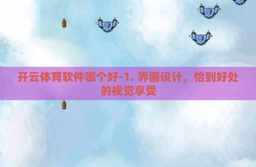 开云体育软件哪个好-1. 界面设计,恰到好处的视觉享受 开云体育软件哪个好-1. 界面设计,恰到好处的视觉享受