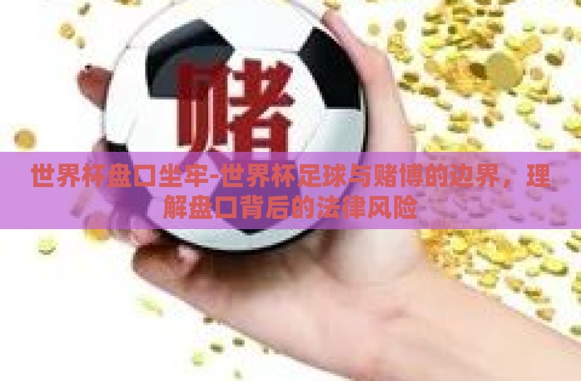 世界杯盘口坐牢-世界杯足球与赌博的边界,理解盘口背后的法律风险 世界杯盘口坐牢-世界杯足球与赌博的边界,理解盘口背后的法律风险