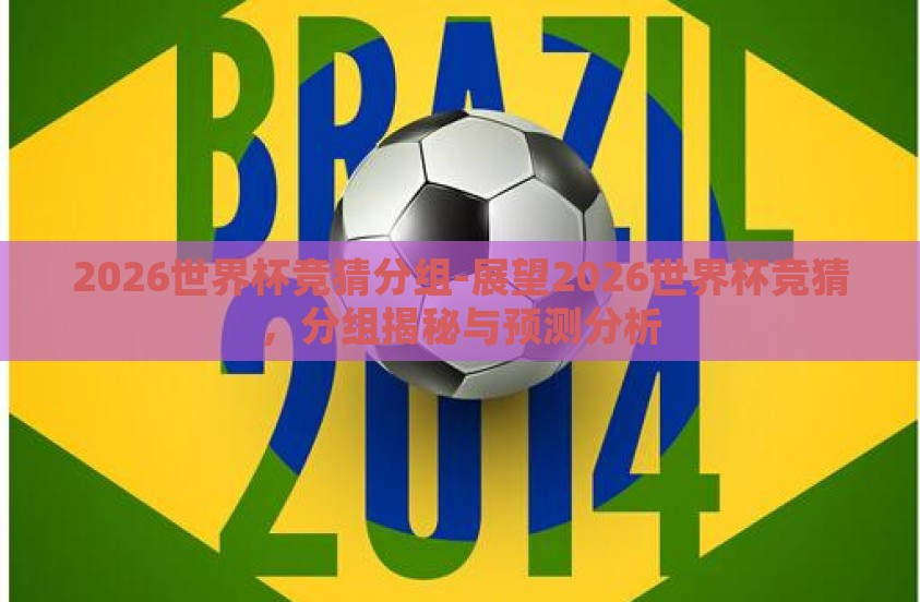2026世界杯竞猜分组-展望2026世界杯竞猜，分组揭秘与预测分析