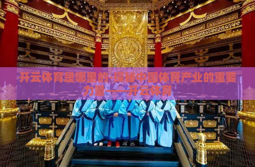 开云体育是哪里的-探秘中国体育产业的重要力量——开云体育