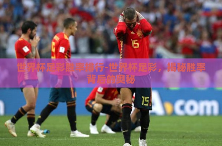 世界杯足彩胜率排行-世界杯足彩，揭秘胜率背后的奥秘