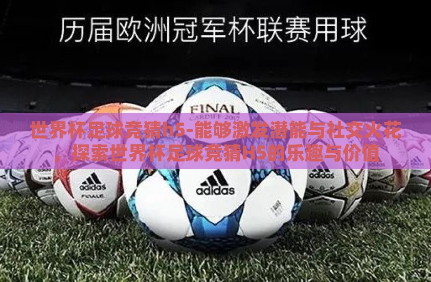 世界杯足球竞猜h5-能够激发潜能与社交火花，探索世界杯足球竞猜H5的乐趣与价值