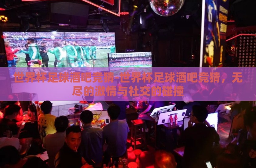 世界杯足球酒吧竞猜-世界杯足球酒吧竞猜，无尽的激情与社交的碰撞