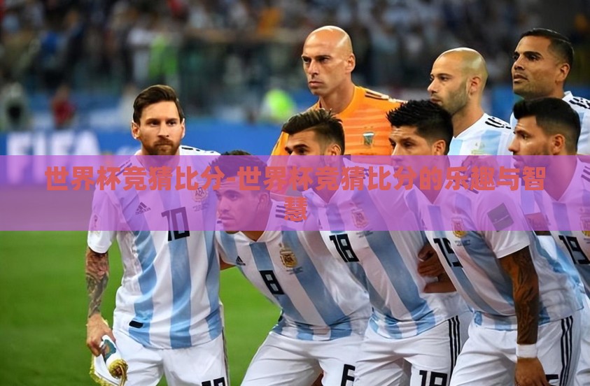 世界杯竞猜比分-世界杯竞猜比分的乐趣与智慧