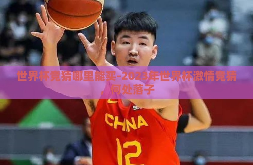 世界杯竞猜哪里能买-2023年世界杯激情竞猜，何处落子