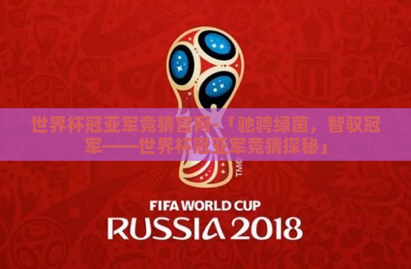世界杯冠亚军竞猜官网-「驰骋绿茵，智驭冠军——世界杯冠亚军竞猜探秘」