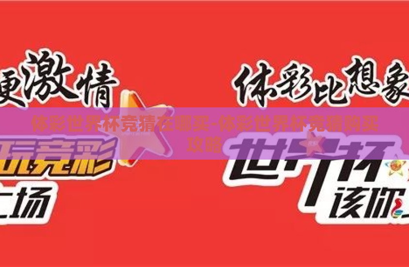 体彩世界杯竞猜在哪买-体彩世界杯竞猜购买攻略