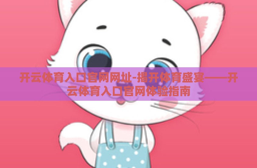 开云体育入口官网网址-揭开体育盛宴——开云体育入口官网体验指南