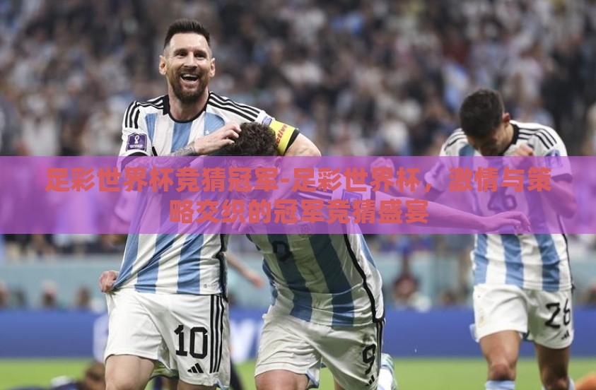 足彩世界杯竞猜冠军-足彩世界杯,激情与策略交织的冠军竞猜盛宴 足彩世界杯竞猜冠军-足彩世界杯,激情与策略交织的冠军竞猜盛宴