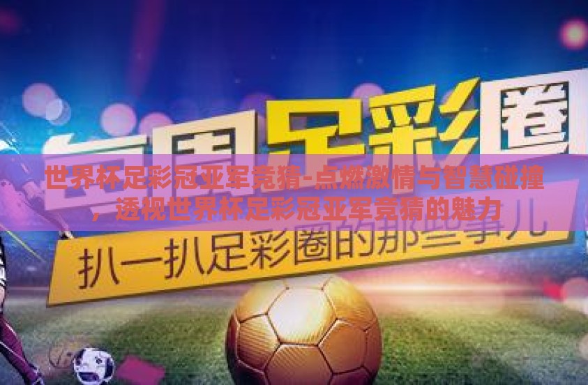 世界杯足彩冠亚军竞猜-点燃激情与智慧碰撞，透视世界杯足彩冠亚军竞猜的魅力